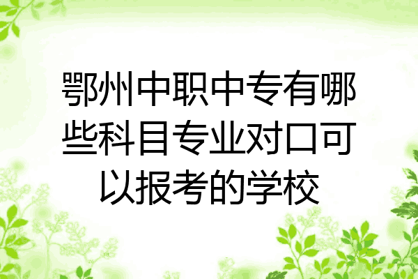 鄂州中职中专有哪些科目专业对口可以报考的学校