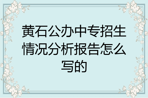 黄石公办中专招生情况分析报告怎么写的