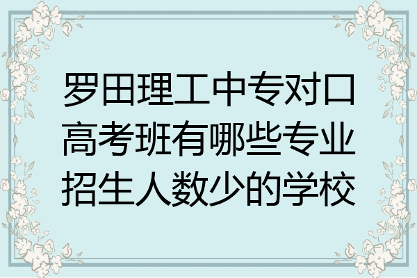 罗田理工中专对口高考班有哪些专业招生人数少的学校