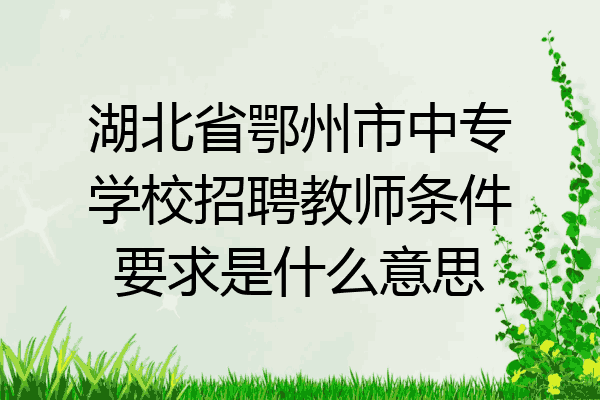 湖北省鄂州市中专学校招聘教师条件要求是什么意思