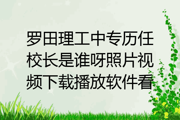 罗田理工中专历任校长是谁呀照片视频下载播放软件看