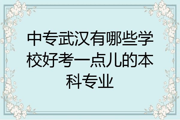中专武汉有哪些学校好考一点儿的本科专业