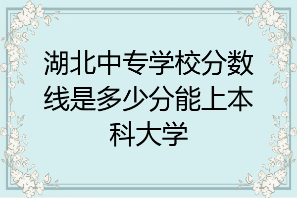 湖北中专学校分数线是多少分能上本科大学