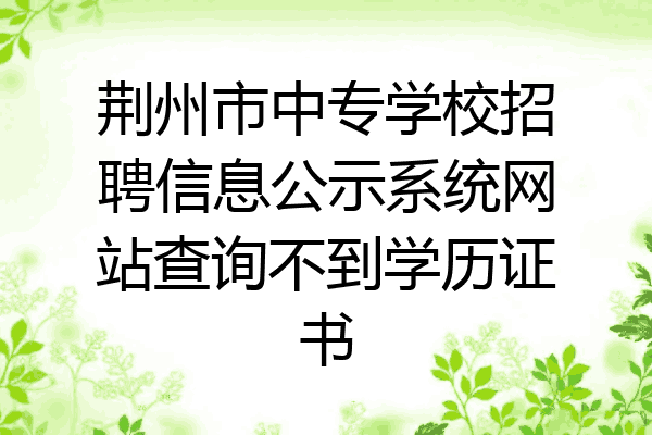 荆州市中专学校招聘信息公示系统网站查询不到学历证书
