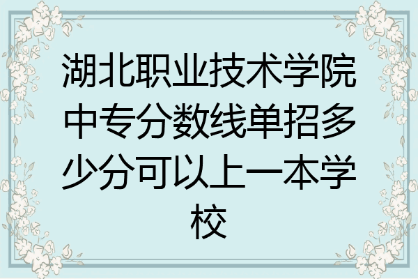 湖北职业技术学院中专分数线单招多少分可以上一本学校