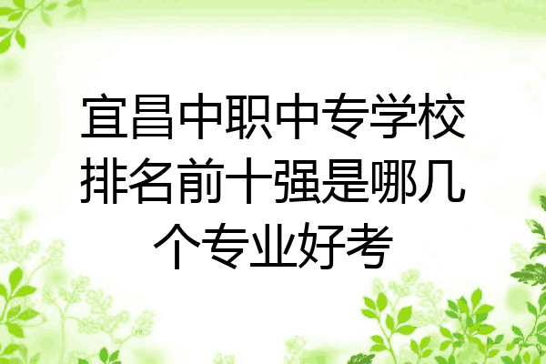 宜昌中职中专学校排名前十强是哪几个专业好考