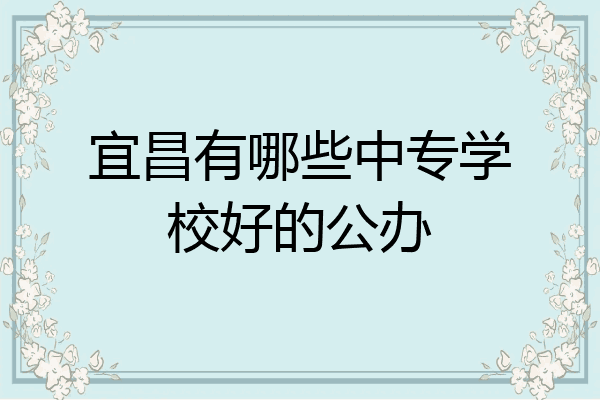 宜昌有哪些中专学校好的公办