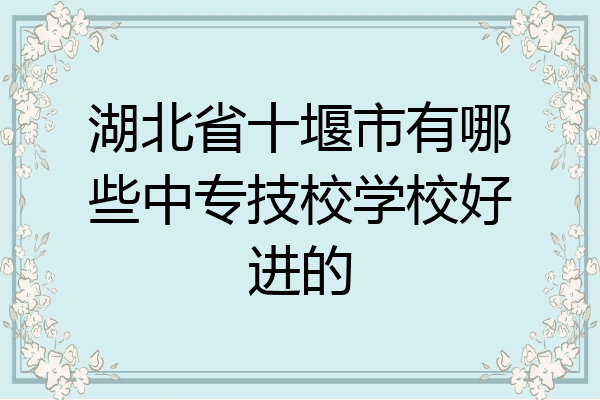 湖北省十堰市有哪些中专技校学校好进的