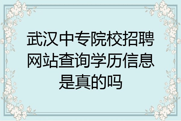 武汉中专院校招聘网站查询学历信息是真的吗