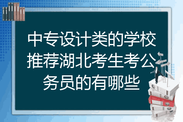 中专设计类的学校推荐湖北考生考公务员的有哪些