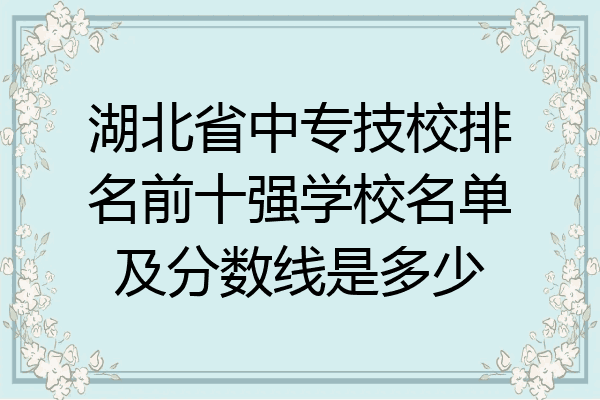 湖北省中专技校排名前十强学校名单及分数线是多少