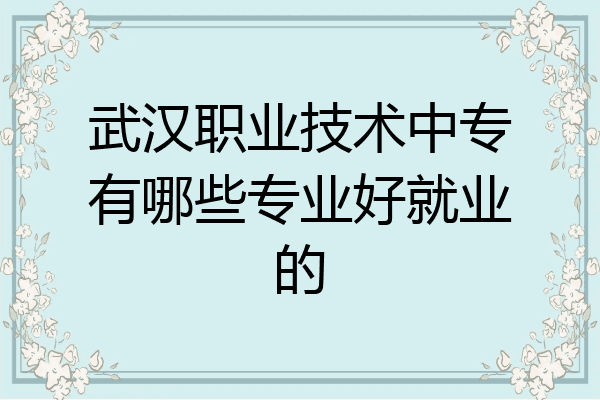 武汉职业技术中专有哪些专业好就业的
