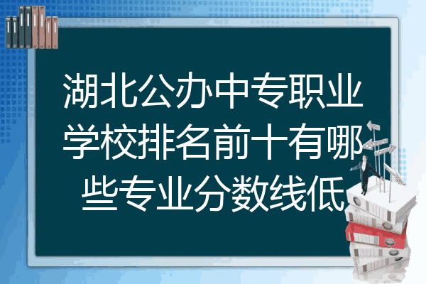 湖北公办中专职业学校排名前十有哪些专业分数线低