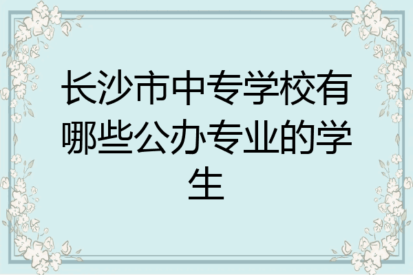 长沙市中专学校有哪些公办专业的学生