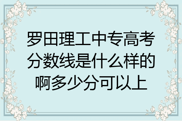 罗田理工中专高考分数线是什么样的啊多少分可以上