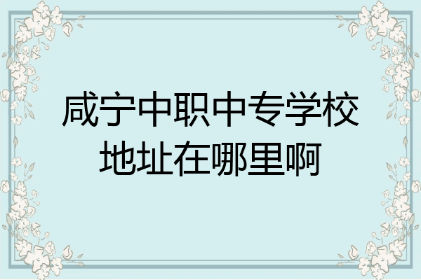 咸宁中职中专学校地址在哪里啊