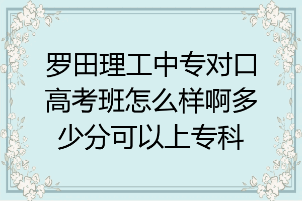罗田理工中专对口高考班怎么样啊多少分可以上专科