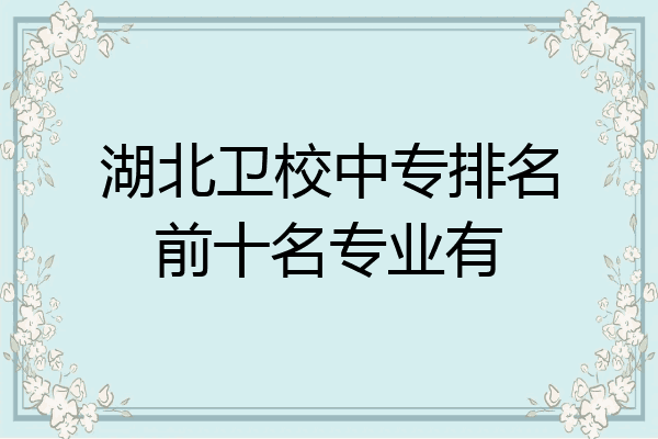 湖北卫校中专排名前十名专业有