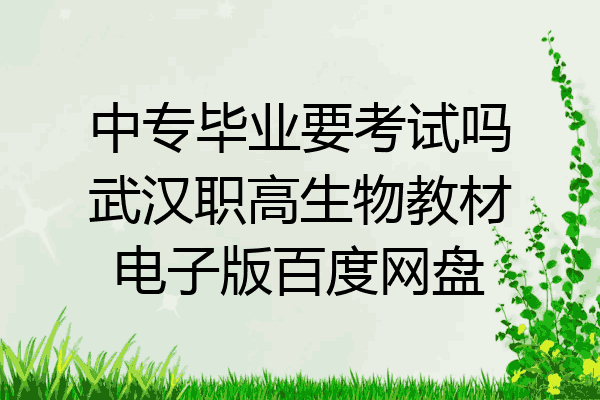 中专毕业要考试吗武汉职高生物教材电子版百度网盘