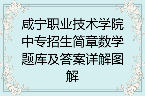 咸宁职业技术学院中专招生简章数学题库及答案详解图解