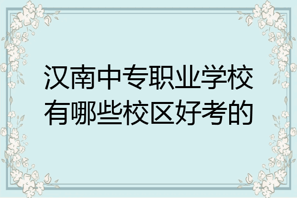 汉南中专职业学校有哪些校区好考的