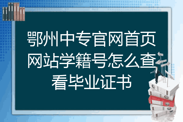 鄂州中专官网首页网站学籍号怎么查看毕业证书