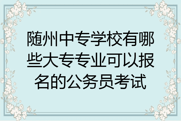 随州中专学校有哪些大专专业可以报名的公务员考试