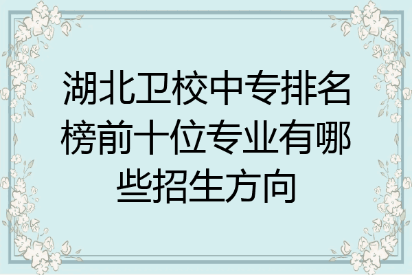 湖北卫校中专排名榜前十位专业有哪些招生方向
