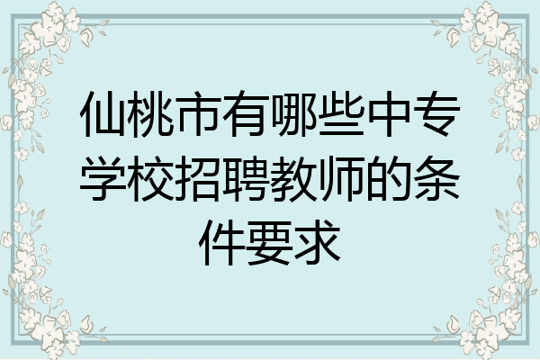 仙桃市有哪些中专学校招聘教师的条件要求