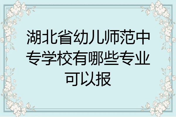 湖北省幼儿师范中专学校有哪些专业可以报