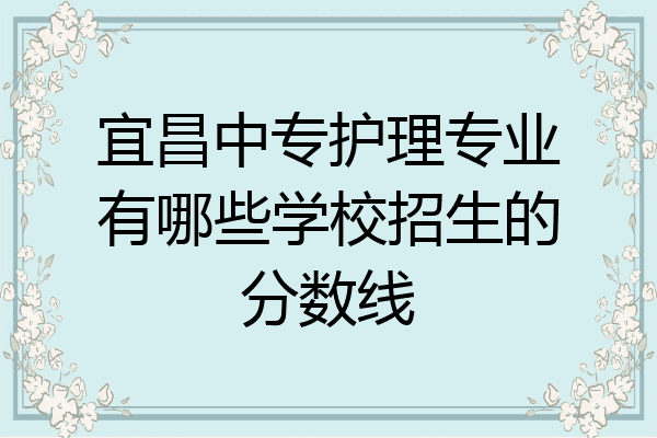 宜昌中专护理专业有哪些学校招生的分数线