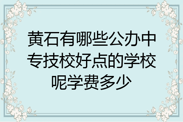 黄石有哪些公办中专技校好点的学校呢学费多少