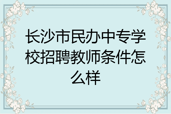 长沙市民办中专学校招聘教师条件怎么样