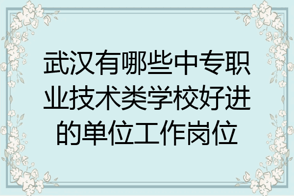 武汉有哪些中专职业技术类学校好进的单位工作岗位