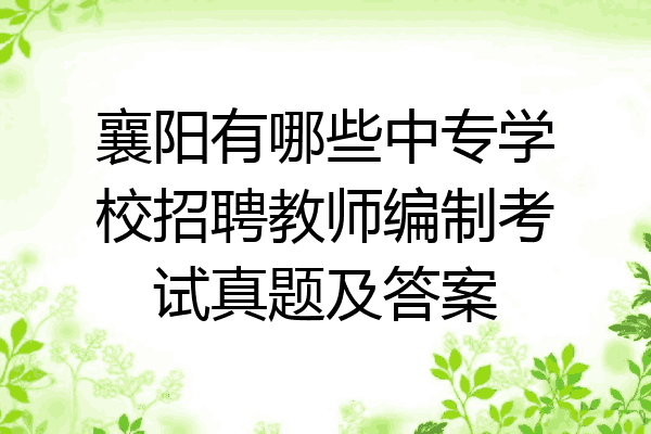 襄阳有哪些中专学校招聘教师编制考试真题及答案