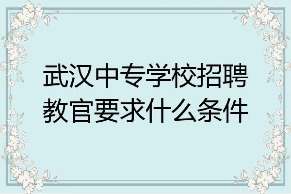 武汉中专学校招聘教官要求什么条件