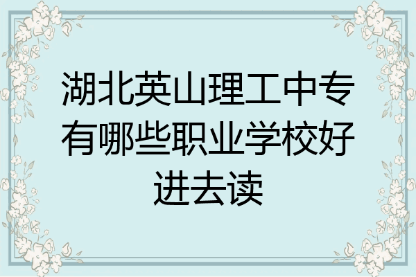 湖北英山理工中专有哪些职业学校好进去读
