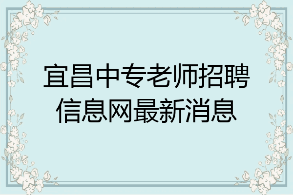 宜昌中专老师招聘信息网最新消息