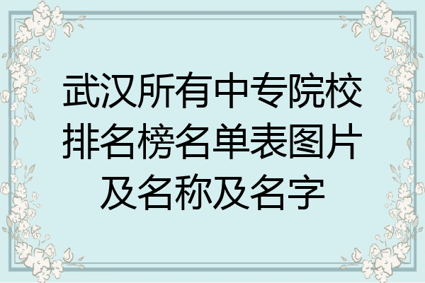 武汉所有中专院校排名榜名单表图片及名称及名字