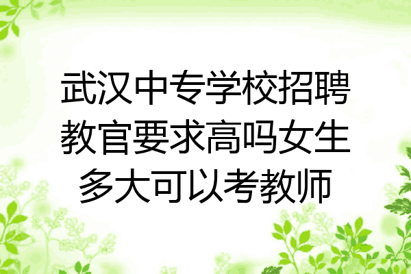 武汉中专学校招聘教官要求高吗女生多大可以考教师