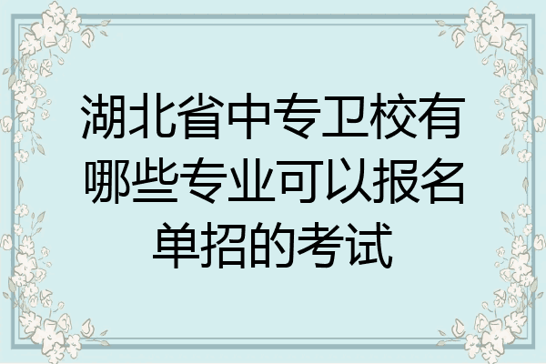 湖北省中专卫校有哪些专业可以报名单招的考试