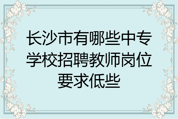 长沙市有哪些中专学校招聘教师岗位要求低些