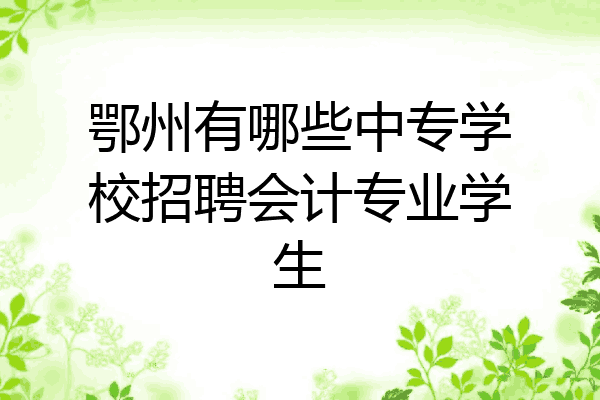 鄂州有哪些中专学校招聘会计专业学生