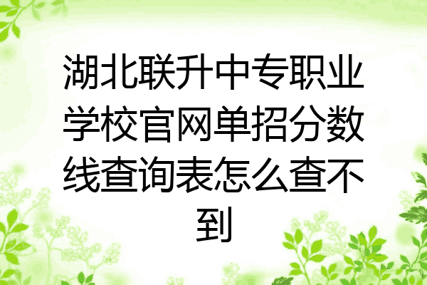 湖北联升中专职业学校官网单招分数线查询表怎么查不到
