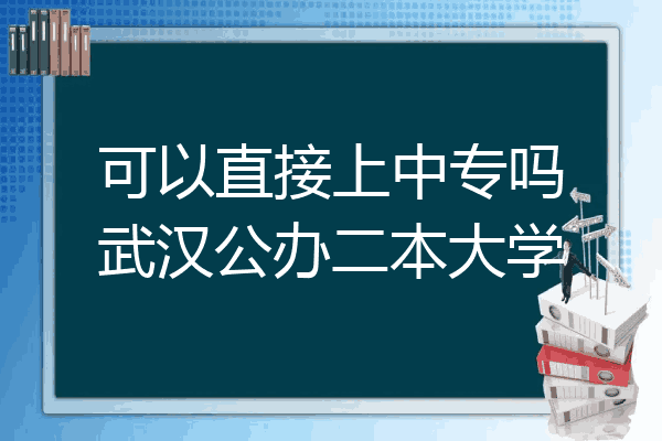 可以直接上中专吗武汉公办二本大学