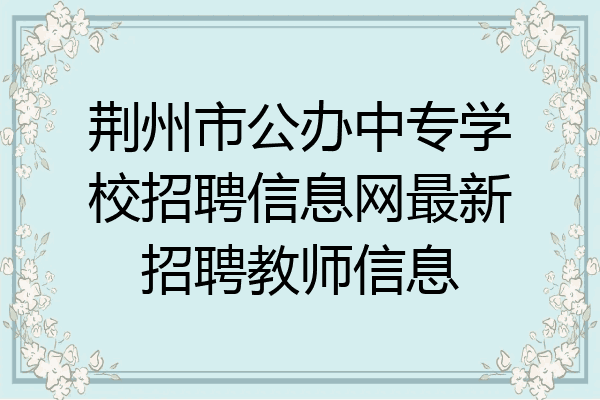 荆州市公办中专学校招聘信息网最新招聘教师信息