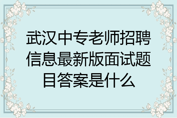 武汉中专老师招聘信息最新版面试题目答案是什么