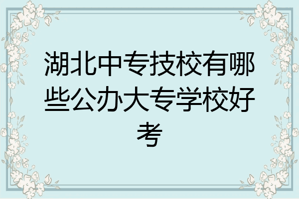 湖北中专技校有哪些公办大专学校好考