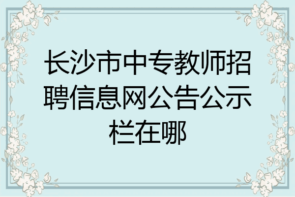 长沙市中专教师招聘信息网公告公示栏在哪