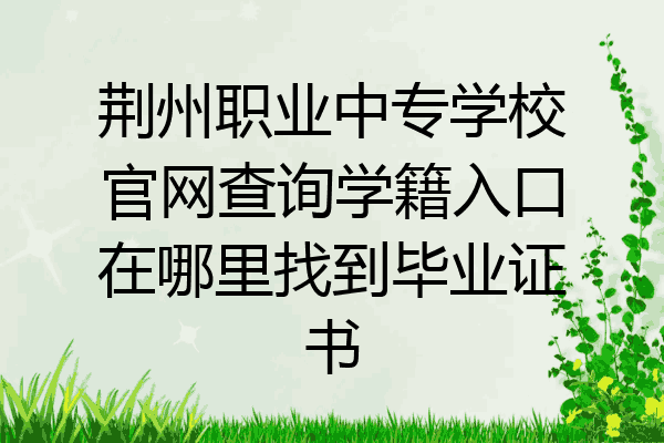 荆州职业中专学校官网查询学籍入口在哪里找到毕业证书